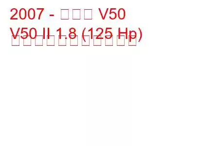 2007 - ボルボ V50
V50 II 1.8 (125 Hp) の燃料消費量と技術仕様