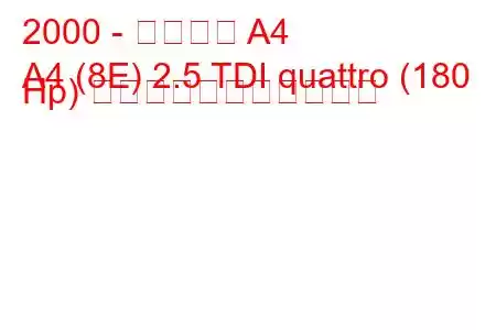 2000 - アウディ A4
A4 (8E) 2.5 TDI quattro (180 Hp) の燃料消費量と技術仕様