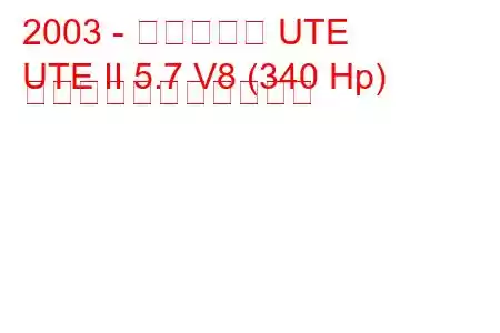 2003 - ホールデン UTE
UTE II 5.7 V8 (340 Hp) の燃料消費量と技術仕様