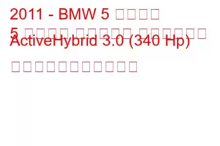 2011 - BMW 5 シリーズ
5 シリーズ アクティブ ハイブリッド ActiveHybrid 3.0 (340 Hp) の燃料消費量と技術仕様