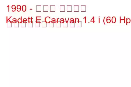 1990 - オペル カデット
Kadett E Caravan 1.4 i (60 Hp) の燃料消費量と技術仕様