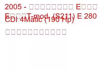 2005 - メルセデスベンツ Eクラス
EクラスT-mod. (S211) E 280 CDI 4Matic (190 Hp) の燃料消費量と技術仕様