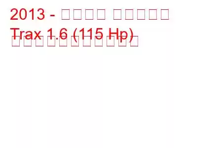 2013 - シボレー トラックス
Trax 1.6 (115 Hp) の燃料消費量と技術仕様