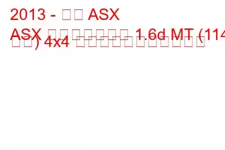 2013 - 三菱 ASX
ASX フェイスリフト 1.6d MT (114 馬力) 4x4 の燃料消費量と技術仕様