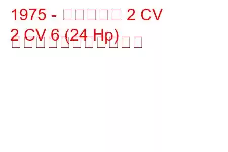 1975 - シトロエン 2 CV
2 CV 6 (24 Hp) の燃料消費量と技術仕様