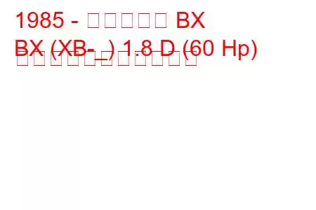 1985 - シトロエン BX
BX (XB-_) 1.8 D (60 Hp) の燃料消費量と技術仕様