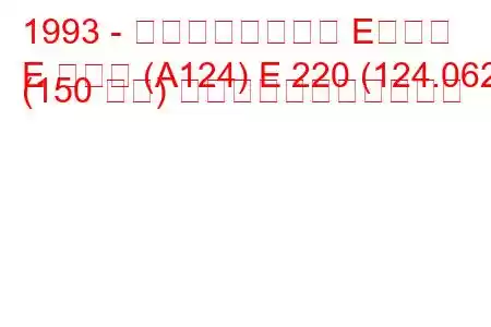 1993 - メルセデスベンツ Eクラス
E クラス (A124) E 220 (124.062) (150 馬力) の燃料消費量と技術仕様