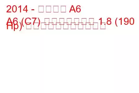 2014 - アウディ A6
A6 (C7) フェイスリフト 1.8 (190 Hp) の燃料消費量と技術仕様