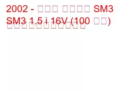 2002 - ルノー サムスン SM3
SM3 1.5 i 16V (100 馬力) の燃料消費量と技術仕様