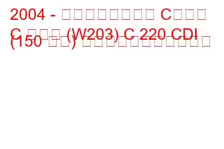 2004 - メルセデスベンツ Cクラス
C クラス (W203) C 220 CDI (150 馬力) の燃料消費量と技術仕様