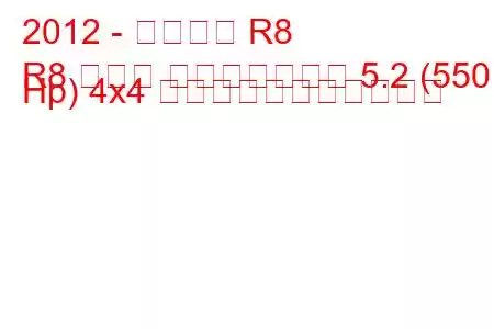 2012 - アウディ R8
R8 クーペ フェイスリフト 5.2 (550 Hp) 4x4 の燃料消費量と技術仕様