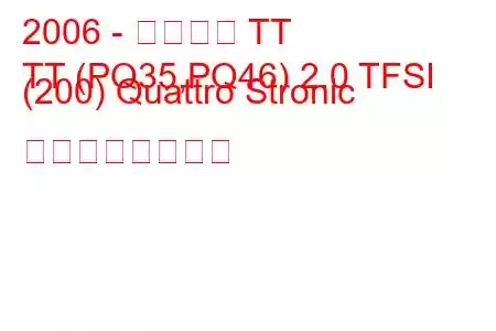 2006 - アウディ TT
TT (PQ35,PQ46) 2.0 TFSI (200) Quattro Stronic の燃費と技術仕様