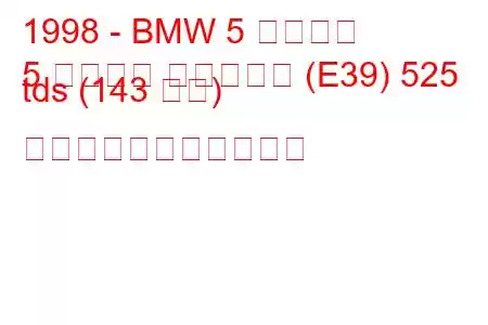 1998 - BMW 5 シリーズ
5 シリーズ ツーリング (E39) 525 tds (143 馬力) の燃料消費量と技術仕様