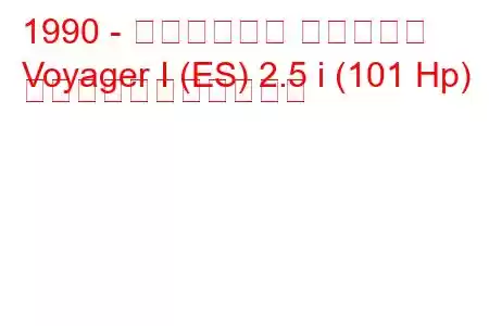 1990 - クライスラー ボイジャー
Voyager I (ES) 2.5 i (101 Hp) の燃料消費量と技術仕様