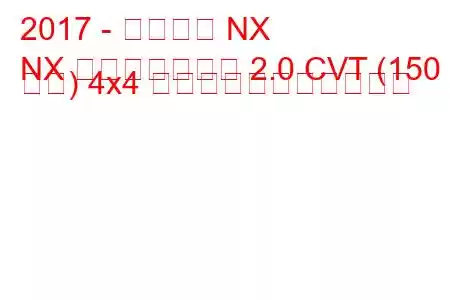 2017 - レクサス NX
NX フェイスリフト 2.0 CVT (150 馬力) 4x4 の燃料消費量と技術仕様