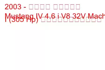 2003 - フォード マスタング
Mustang IV 4.6 i V8 32V Mach I (305 Hp) の燃料消費量と技術仕様
