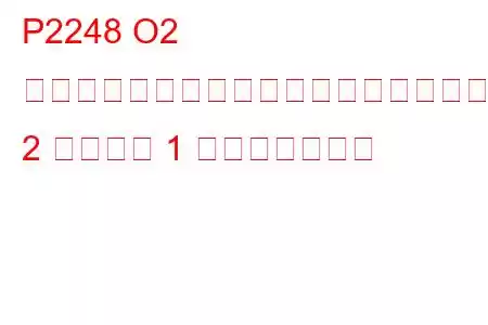P2248 O2 センサー基準電圧パフォーマンスバンク 2 センサー 1 トラブルコード