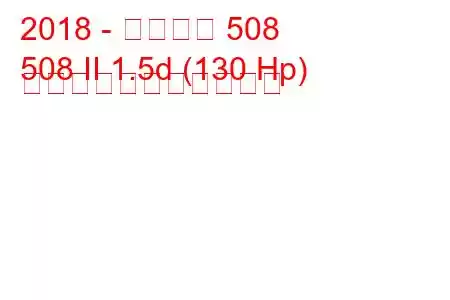 2018 - プジョー 508
508 II 1.5d (130 Hp) の燃料消費量と技術仕様