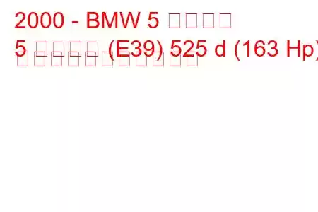 2000 - BMW 5 シリーズ
5 シリーズ (E39) 525 d (163 Hp) の燃料消費量と技術仕様