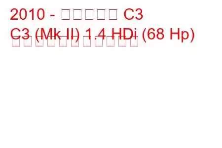 2010 - シトロエン C3
C3 (Mk II) 1.4 HDi (68 Hp) の燃料消費量と技術仕様