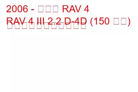 2006 - トヨタ RAV 4
RAV 4 III 2.2 D-4D (150 馬力) の燃料消費量と技術仕様