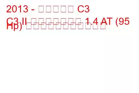 2013 - シトロエン C3
C3 II フェイスリフト 1.4 AT (95 Hp) の燃料消費量と技術仕様