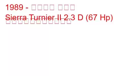 1989 - フォード シエラ
Sierra Turnier II 2.3 D (67 Hp) の燃料消費量と技術仕様