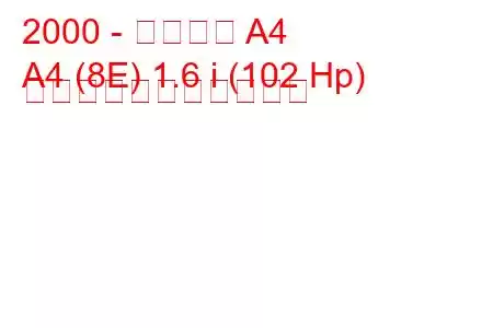 2000 - アウディ A4
A4 (8E) 1.6 i (102 Hp) の燃料消費量と技術仕様