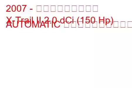 2007 - 日産エクストレイル
X-Trail II 2.0 dCi (150 Hp) AUTOMATIC 燃料消費量と技術仕様