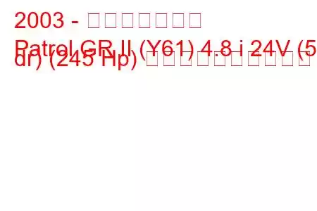 2003 - 日産パトロール
Patrol GR II (Y61) 4.8 i 24V (5 dr) (245 Hp) 燃料消費量と技術仕様