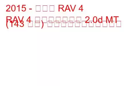 2015 - トヨタ RAV 4
RAV 4 フェイスリフト 2.0d MT (143 馬力) の燃料消費量と技術仕様