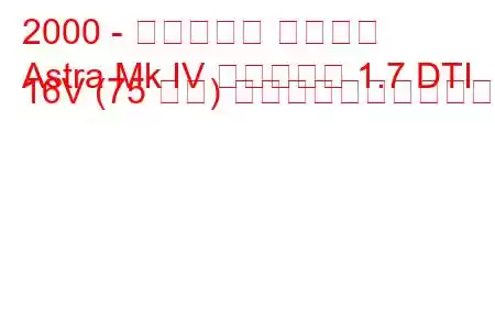 2000 - ボクソール アストラ
Astra Mk IV エステート 1.7 DTI 16V (75 馬力) の燃料消費量と技術仕様