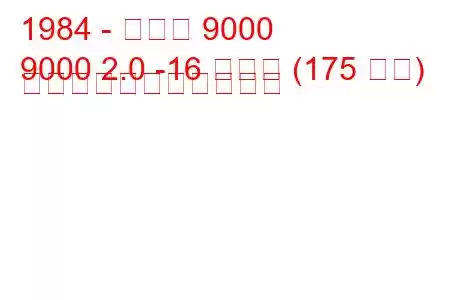 1984 - サーブ 9000
9000 2.0 -16 ターボ (175 馬力) の燃料消費量と技術仕様