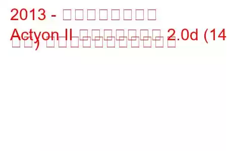 2013 - 双竜アクティオン
Actyon II フェイスリフト 2.0d (149 馬力) の燃料消費量と技術仕様