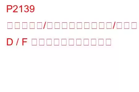 P2139 スロットル/ペダル位置センサー/スイッチ D / F 電圧相関トラブルコード