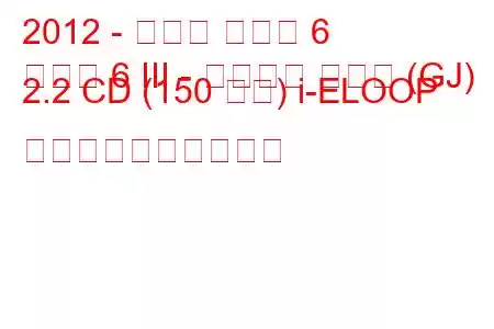 2012 - マツダ マツダ 6
マツダ 6 III - スポーツ コンビ (GJ) 2.2 CD (150 馬力) i-ELOOP 燃料消費量と技術仕様