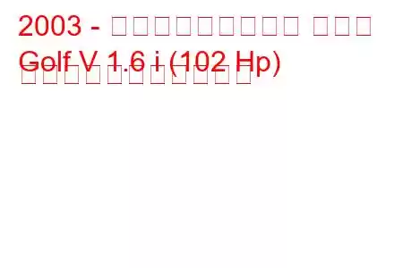 2003 - フォルクスワーゲン ゴルフ
Golf V 1.6 i (102 Hp) の燃料消費量と技術仕様