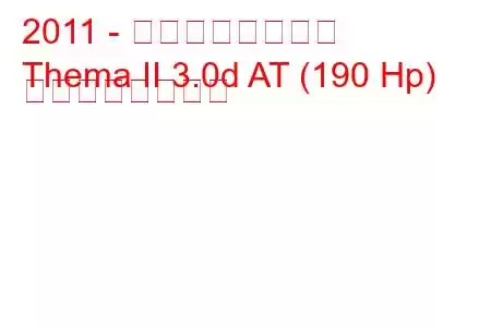 2011 - ランチアのテーマ
Thema II 3.0d AT (190 Hp) の燃費と技術仕様