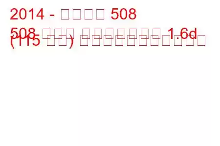 2014 - プジョー 508
508 セダン フェイスリフト 1.6d (115 馬力) の燃料消費量と技術仕様