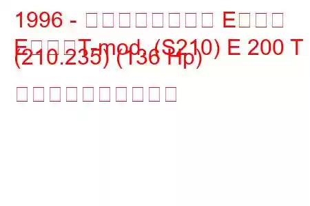 1996 - メルセデスベンツ Eクラス
EクラスT-mod. (S210) E 200 T (210.235) (136 Hp) 燃料消費量と技術仕様