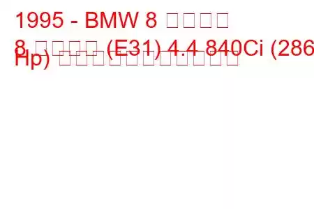 1995 - BMW 8 シリーズ
8 シリーズ (E31) 4.4 840Ci (286 Hp) の燃料消費量と技術仕様