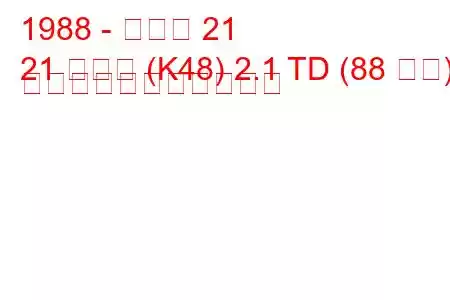 1988 - ルノー 21
21 コンビ (K48) 2.1 TD (88 馬力) の燃料消費量と技術仕様