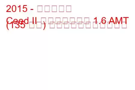 2015 - 起亜シード
Ceed II フェイスリフト 1.6 AMT (135 馬力) の燃料消費量と技術仕様