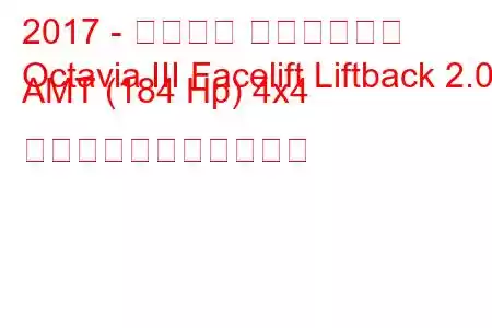 2017 - シュコダ オクタヴィア
Octavia III Facelift Liftback 2.0d AMT (184 Hp) 4x4 の燃料消費量と技術仕様