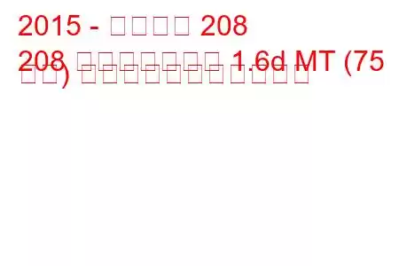 2015 - プジョー 208
208 フェイスリフト 1.6d MT (75 馬力) の燃料消費量と技術仕様