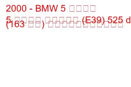 2000 - BMW 5 シリーズ
5 シリーズ ツーリング (E39) 525 d (163 馬力) の燃料消費量と技術仕様