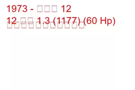 1973 - ルノー 12
12 変数 1.3 (1177) (60 Hp) の燃料消費量と技術仕様