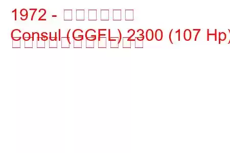 1972 - フォード領事
Consul (GGFL) 2300 (107 Hp) の燃料消費量と技術仕様