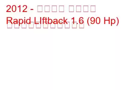 2012 - シュコダ ラピッド
Rapid LIftback 1.6 (90 Hp) の燃料消費量と技術仕様