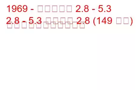 1969 - ダイムラー 2.8 - 5.3
2.8 - 5.3 ソブリン 2.8 (149 馬力) の燃料消費量と技術仕様